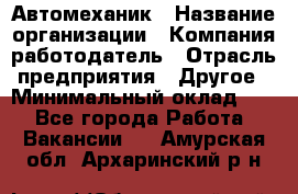 Автомеханик › Название организации ­ Компания-работодатель › Отрасль предприятия ­ Другое › Минимальный оклад ­ 1 - Все города Работа » Вакансии   . Амурская обл.,Архаринский р-н